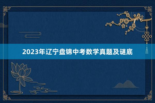 2023年辽宁盘锦中考数学真题及谜底