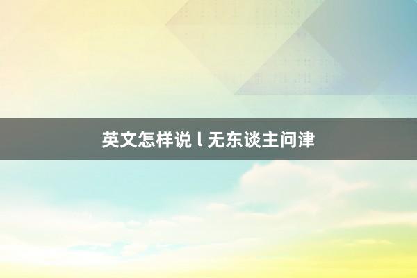 英文怎样说 l 无东谈主问津