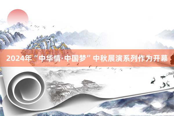 2024年“中华情·中国梦”中秋展演系列作为开幕