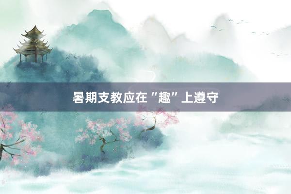 暑期支教应在“趣”上遵守