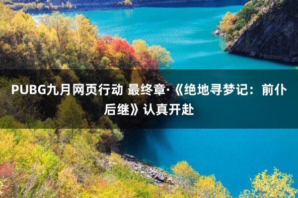 PUBG九月网页行动 最终章·《绝地寻梦记：前仆后继》认真开赴