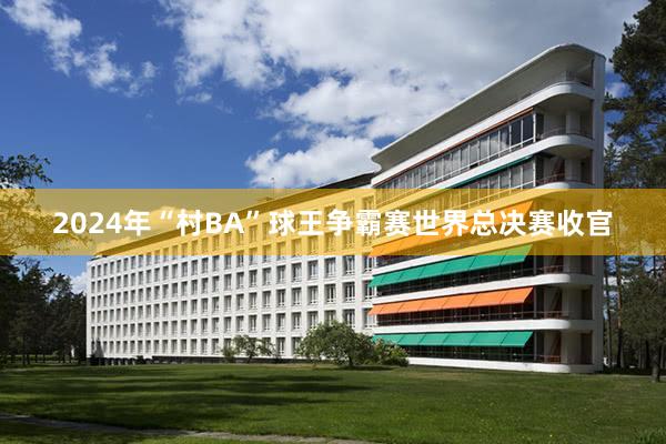 2024年“村BA”球王争霸赛世界总决赛收官