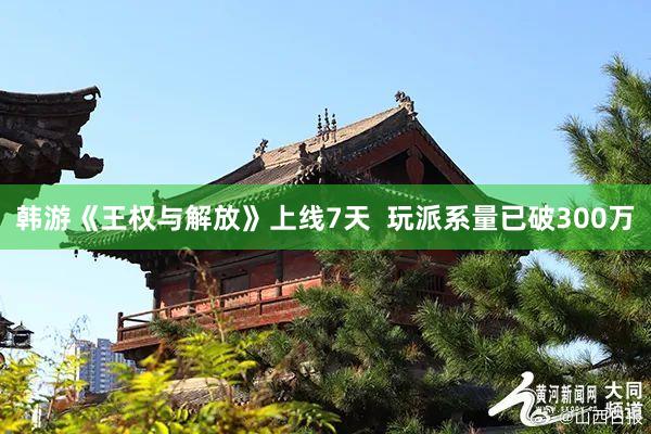 韩游《王权与解放》上线7天  玩派系量已破300万