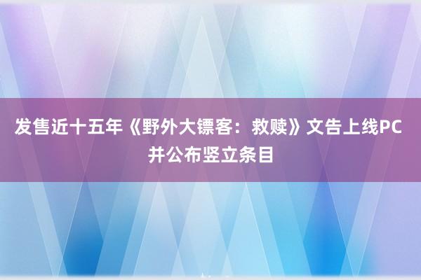 发售近十五年《野外大镖客：救赎》文告上线PC 并公布竖立条目