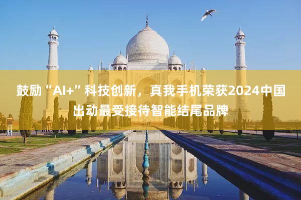 鼓励“AI+”科技创新，真我手机荣获2024中国出动最受接待智能结尾品牌