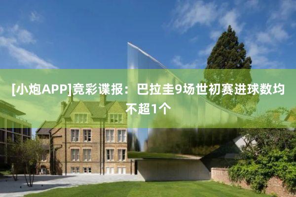 [小炮APP]竞彩谍报：巴拉圭9场世初赛进球数均不超1个