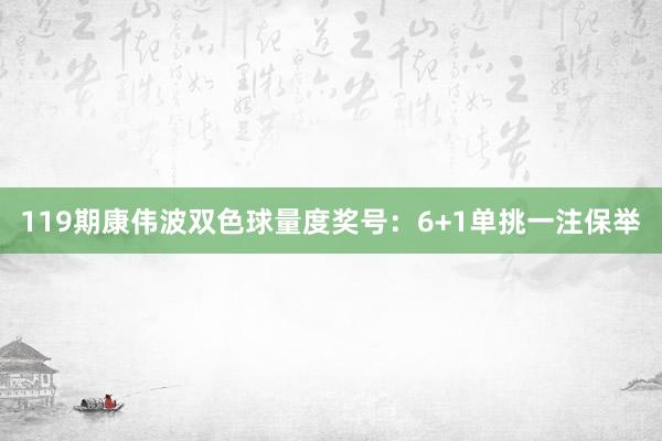 119期康伟波双色球量度奖号：6+1单挑一注保举