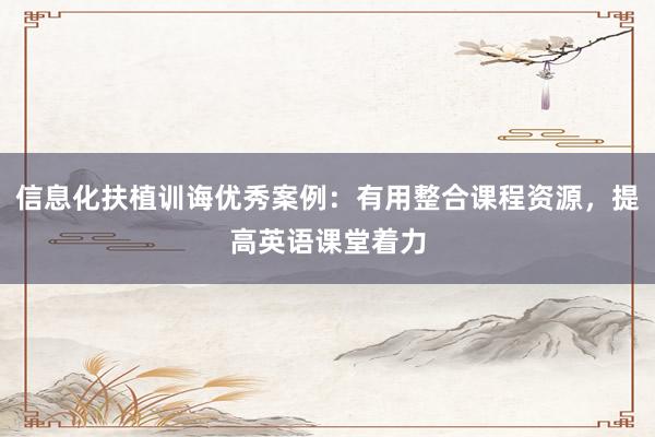 信息化扶植训诲优秀案例:有用整合课程资源,提高英语课堂着力