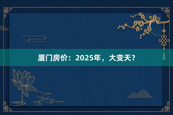 厦门房价:2025年,大变天?