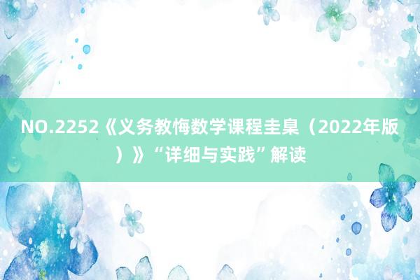 NO.2252《义务教悔数学课程圭臬（2022年版）》“详细与实践”解读