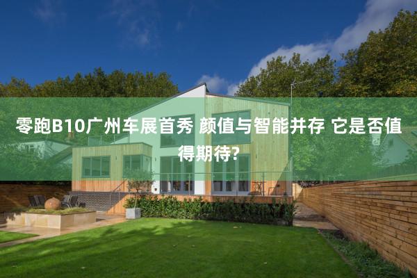 零跑B10广州车展首秀 颜值与智能并存 它是否值得期待?