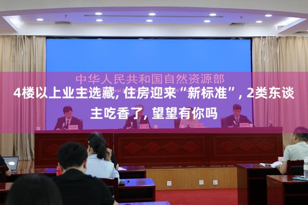 4楼以上业主选藏, 住房迎来“新标准”, 2类东谈主吃香了, 望望有你吗