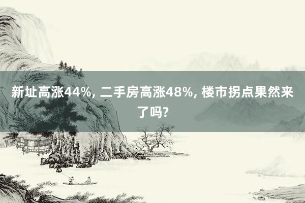 新址高涨44%, 二手房高涨48%, 楼市拐点果然来了吗?