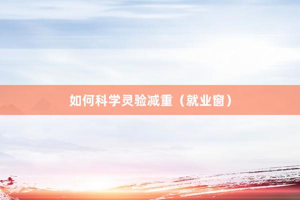 如何科学灵验减重（就业窗）