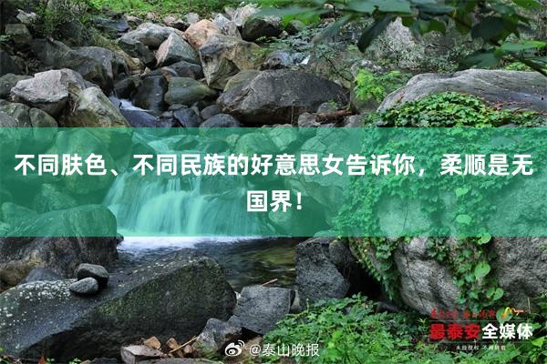 不同肤色、不同民族的好意思女告诉你，柔顺是无国界！