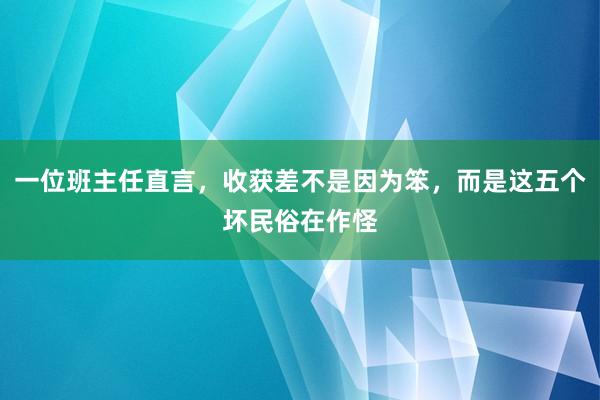 一位班主任直言，收获差不是因为笨，而是这五个坏民俗在作怪