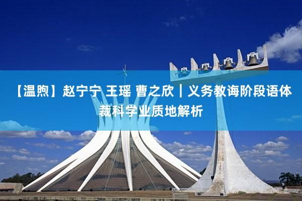 【温煦】赵宁宁 王瑶 曹之欣︱义务教诲阶段语体裁科学业质地解析