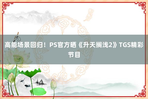 高能场景回归！PS官方晒《升天搁浅2》TGS精彩节目